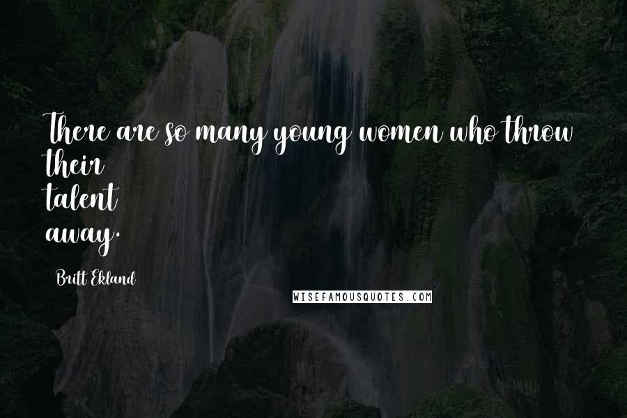 Britt Ekland Quotes: There are so many young women who throw their talent away.