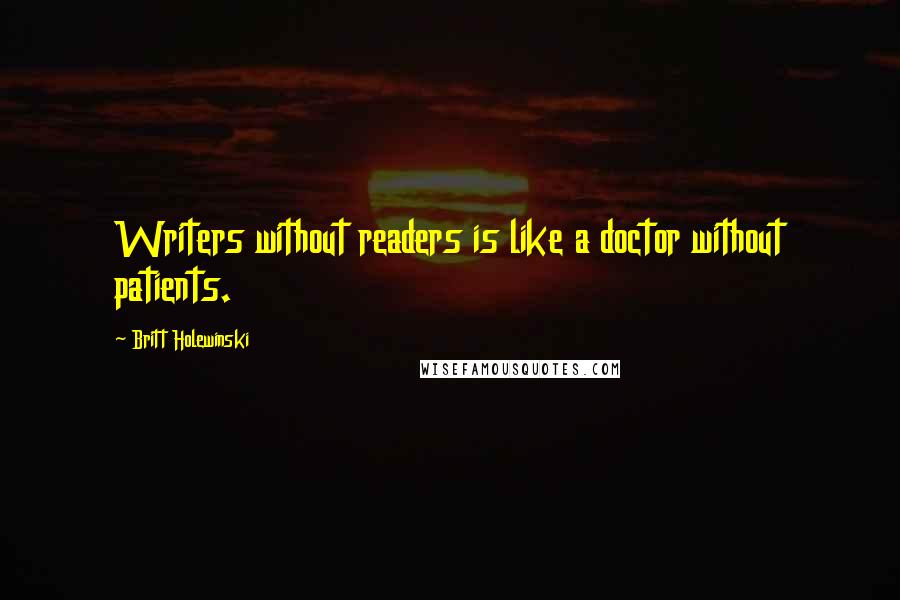 Britt Holewinski Quotes: Writers without readers is like a doctor without patients.