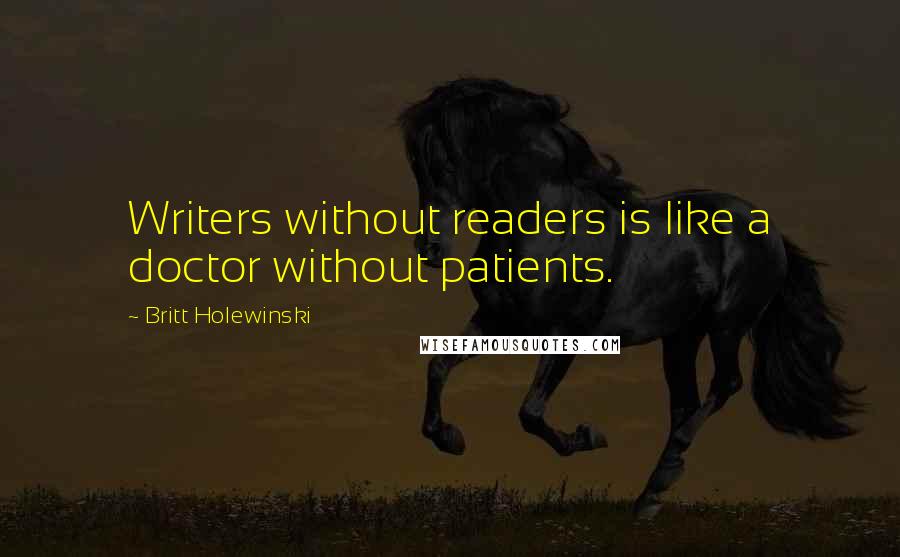 Britt Holewinski Quotes: Writers without readers is like a doctor without patients.
