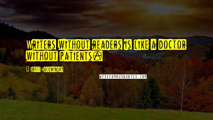 Britt Holewinski Quotes: Writers without readers is like a doctor without patients.