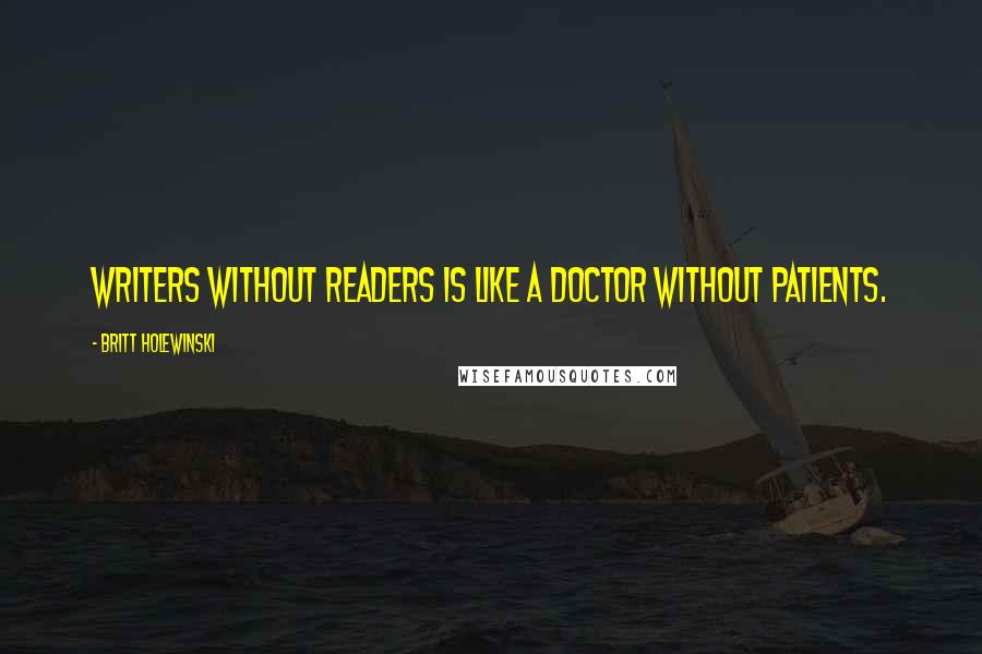 Britt Holewinski Quotes: Writers without readers is like a doctor without patients.