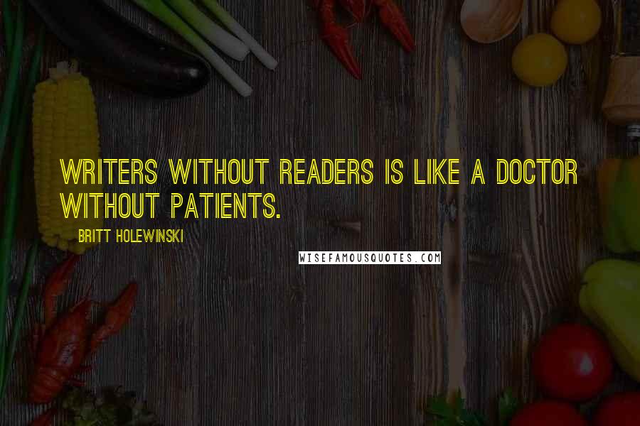 Britt Holewinski Quotes: Writers without readers is like a doctor without patients.