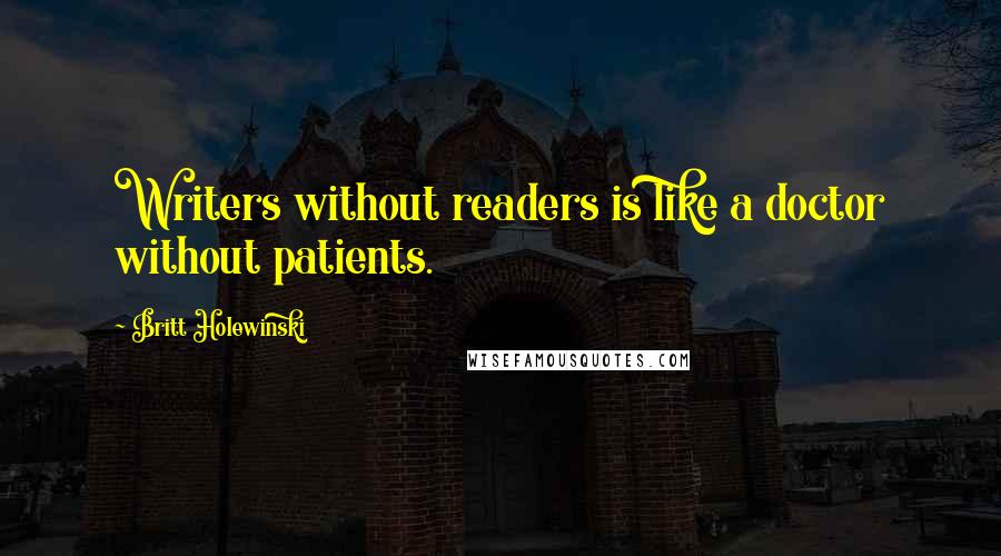 Britt Holewinski Quotes: Writers without readers is like a doctor without patients.