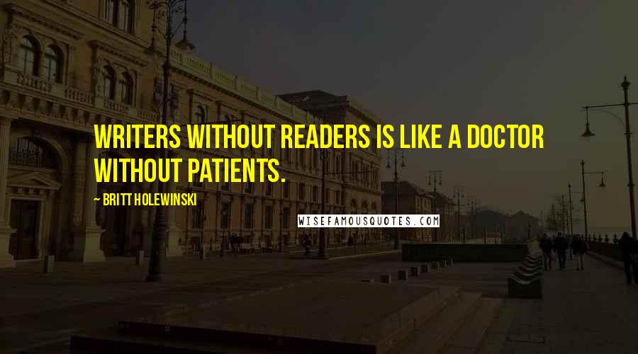 Britt Holewinski Quotes: Writers without readers is like a doctor without patients.