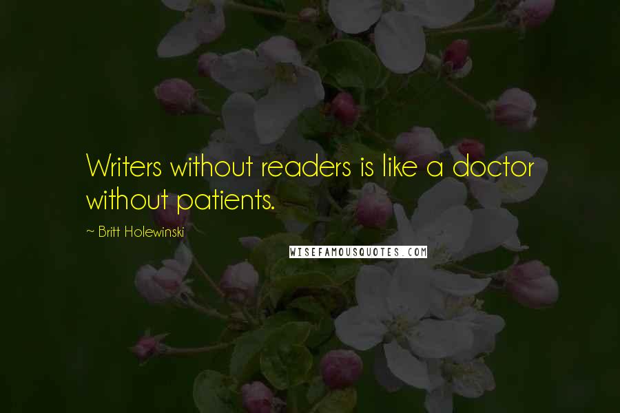 Britt Holewinski Quotes: Writers without readers is like a doctor without patients.