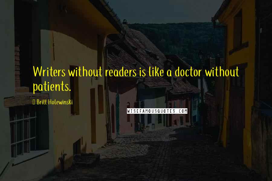 Britt Holewinski Quotes: Writers without readers is like a doctor without patients.