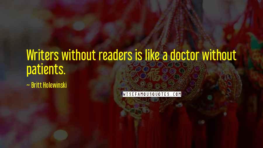 Britt Holewinski Quotes: Writers without readers is like a doctor without patients.