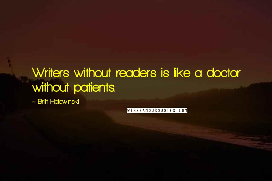 Britt Holewinski Quotes: Writers without readers is like a doctor without patients.