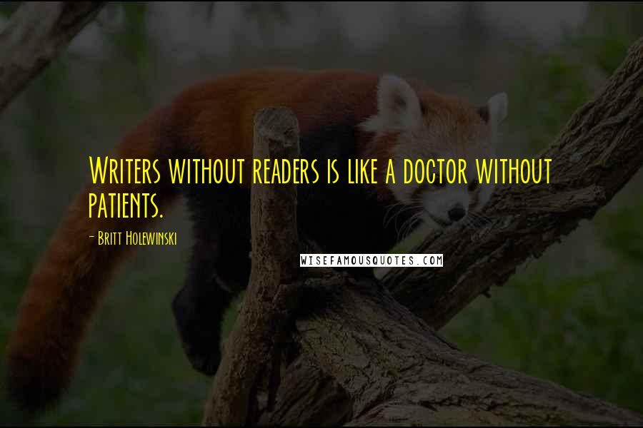 Britt Holewinski Quotes: Writers without readers is like a doctor without patients.