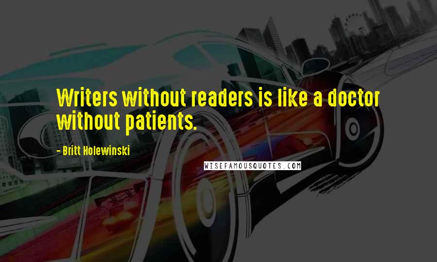 Britt Holewinski Quotes: Writers without readers is like a doctor without patients.