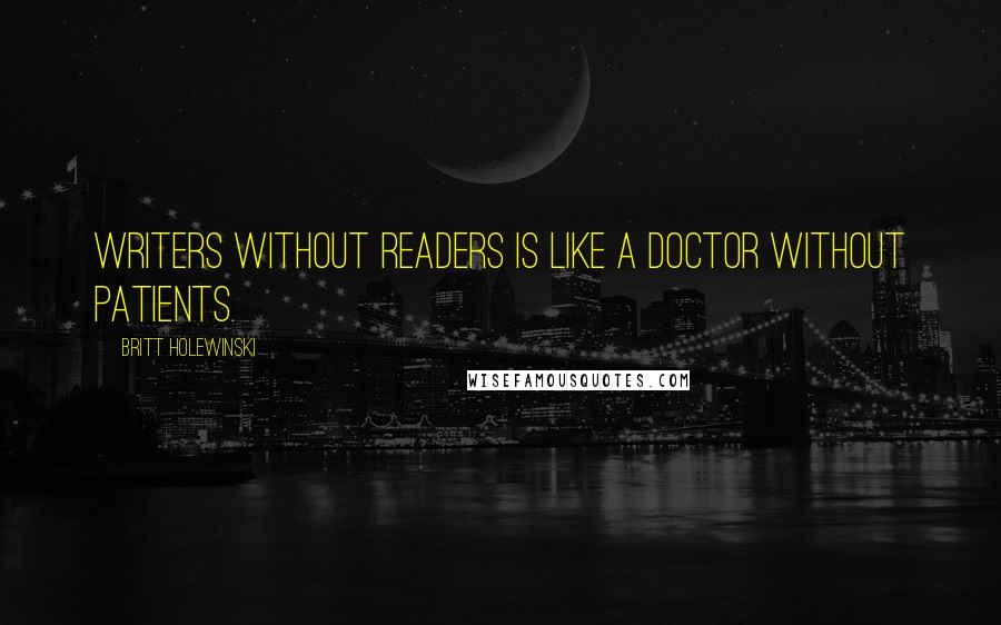 Britt Holewinski Quotes: Writers without readers is like a doctor without patients.