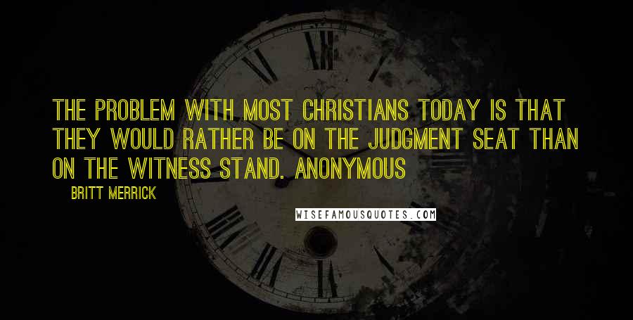 Britt Merrick Quotes: The problem with most Christians today is that they would rather be on the judgment seat than on the witness stand. Anonymous