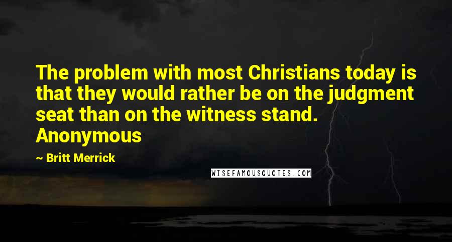 Britt Merrick Quotes: The problem with most Christians today is that they would rather be on the judgment seat than on the witness stand. Anonymous