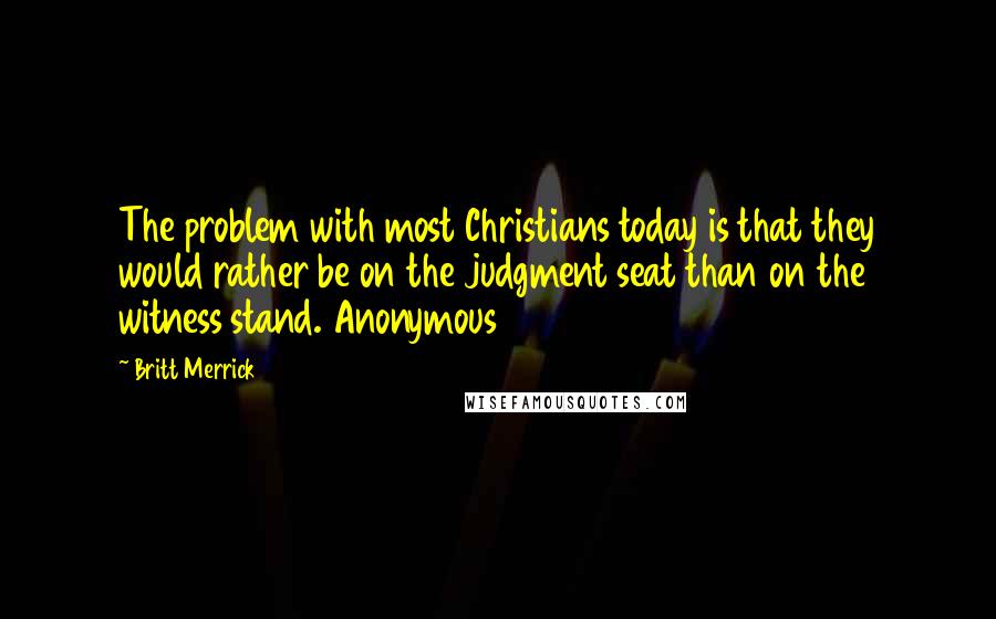 Britt Merrick Quotes: The problem with most Christians today is that they would rather be on the judgment seat than on the witness stand. Anonymous