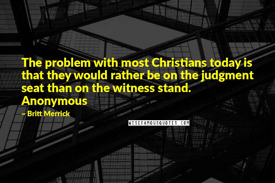 Britt Merrick Quotes: The problem with most Christians today is that they would rather be on the judgment seat than on the witness stand. Anonymous