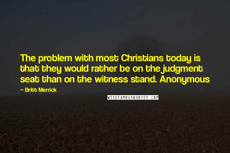 Britt Merrick Quotes: The problem with most Christians today is that they would rather be on the judgment seat than on the witness stand. Anonymous