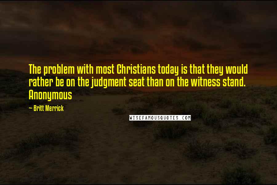 Britt Merrick Quotes: The problem with most Christians today is that they would rather be on the judgment seat than on the witness stand. Anonymous