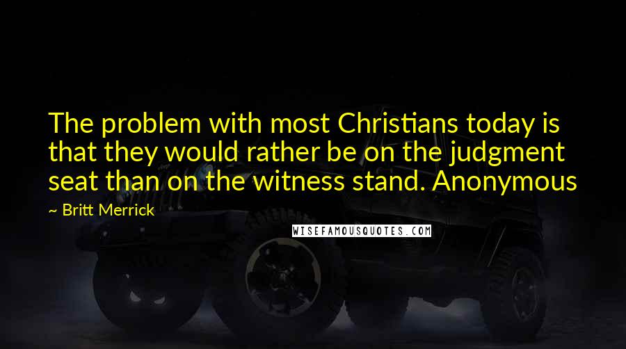 Britt Merrick Quotes: The problem with most Christians today is that they would rather be on the judgment seat than on the witness stand. Anonymous