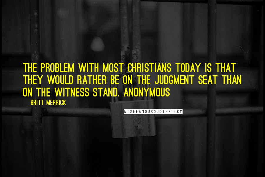 Britt Merrick Quotes: The problem with most Christians today is that they would rather be on the judgment seat than on the witness stand. Anonymous