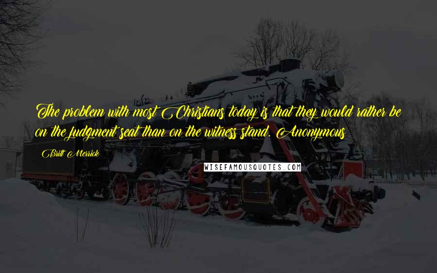 Britt Merrick Quotes: The problem with most Christians today is that they would rather be on the judgment seat than on the witness stand. Anonymous