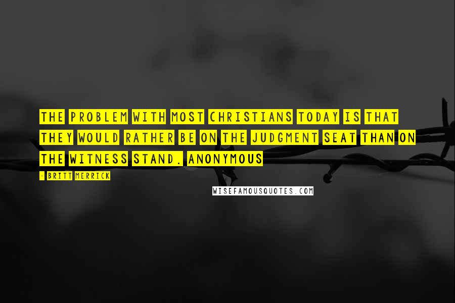 Britt Merrick Quotes: The problem with most Christians today is that they would rather be on the judgment seat than on the witness stand. Anonymous