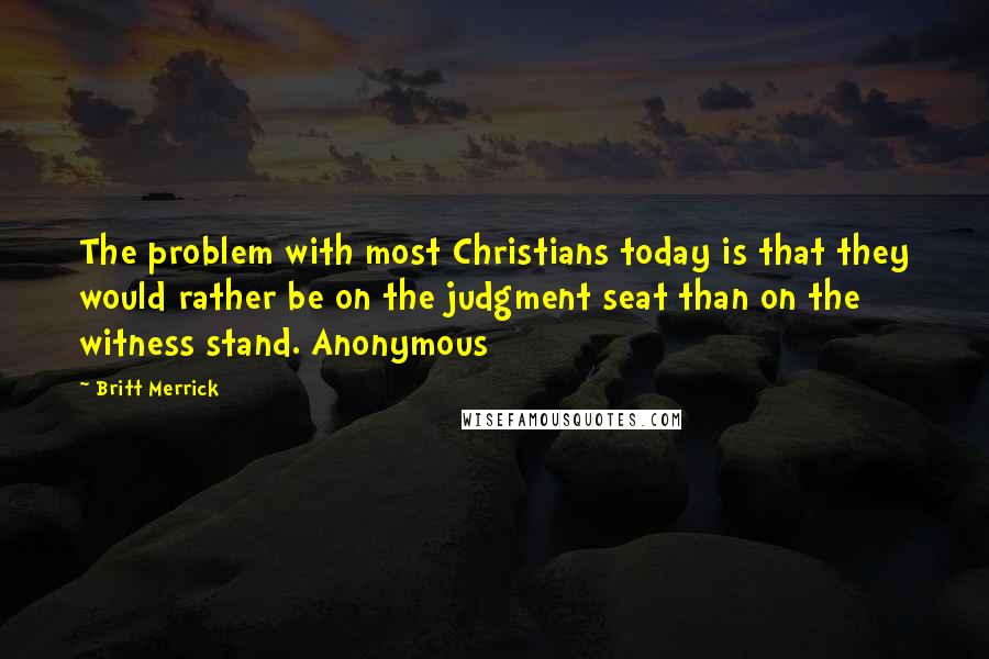 Britt Merrick Quotes: The problem with most Christians today is that they would rather be on the judgment seat than on the witness stand. Anonymous