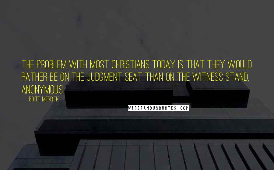 Britt Merrick Quotes: The problem with most Christians today is that they would rather be on the judgment seat than on the witness stand. Anonymous