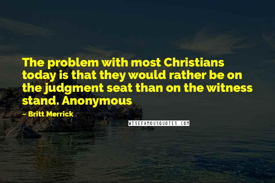 Britt Merrick Quotes: The problem with most Christians today is that they would rather be on the judgment seat than on the witness stand. Anonymous