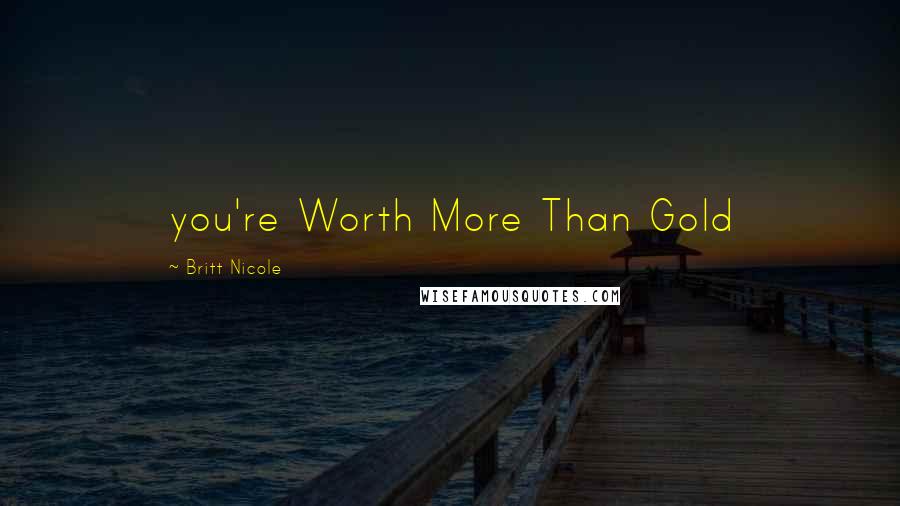 Britt Nicole Quotes: you're Worth More Than Gold