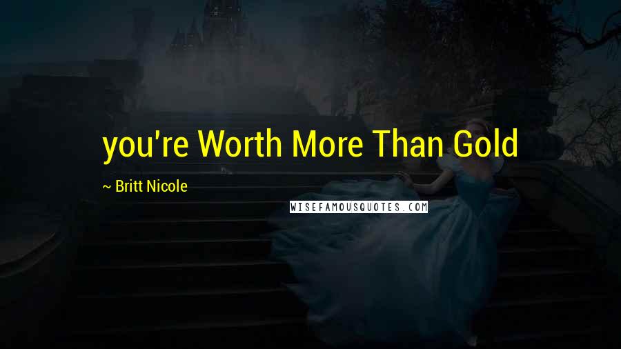 Britt Nicole Quotes: you're Worth More Than Gold
