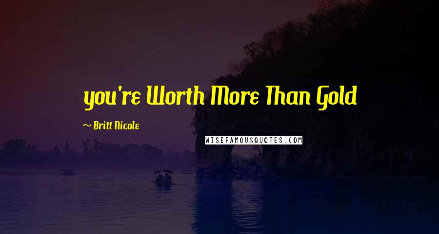 Britt Nicole Quotes: you're Worth More Than Gold