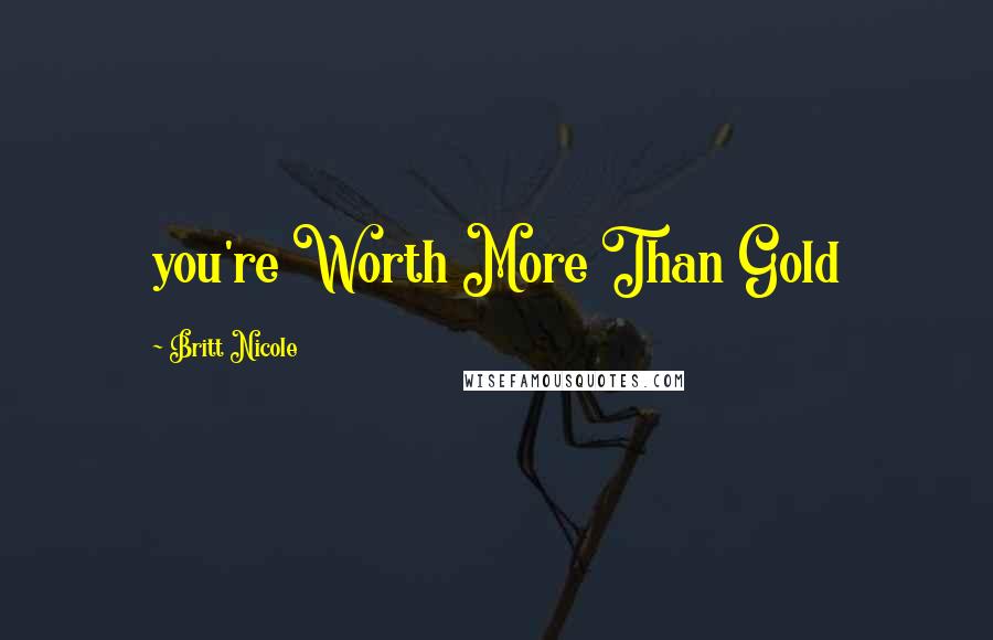 Britt Nicole Quotes: you're Worth More Than Gold