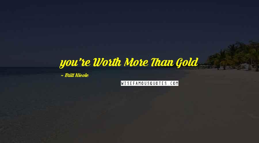 Britt Nicole Quotes: you're Worth More Than Gold