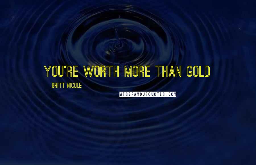 Britt Nicole Quotes: you're Worth More Than Gold