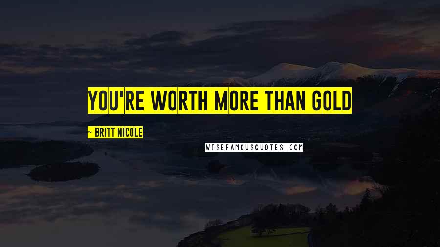 Britt Nicole Quotes: you're Worth More Than Gold