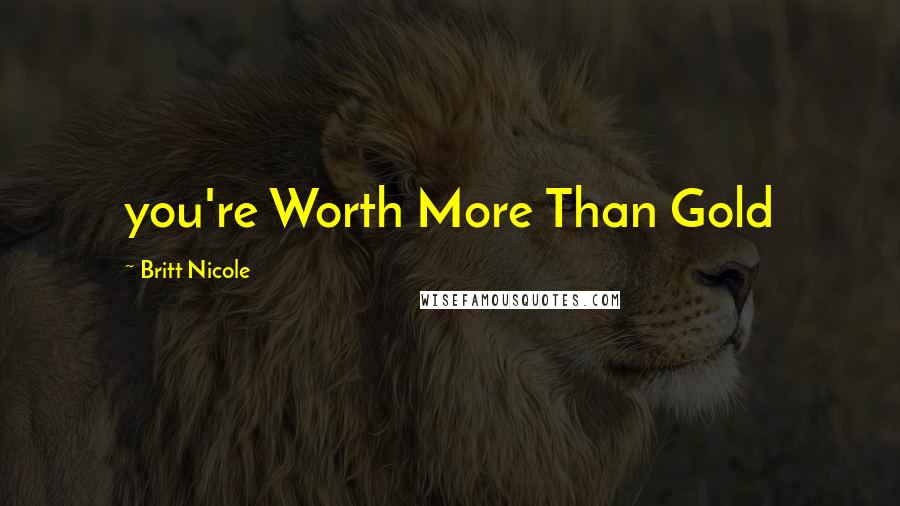 Britt Nicole Quotes: you're Worth More Than Gold