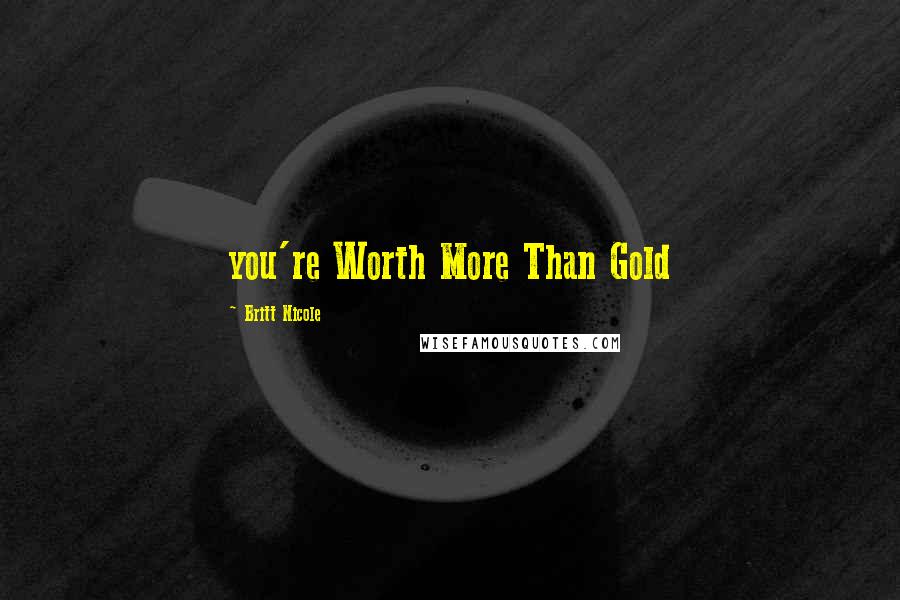 Britt Nicole Quotes: you're Worth More Than Gold
