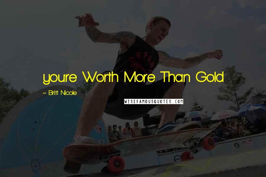 Britt Nicole Quotes: you're Worth More Than Gold