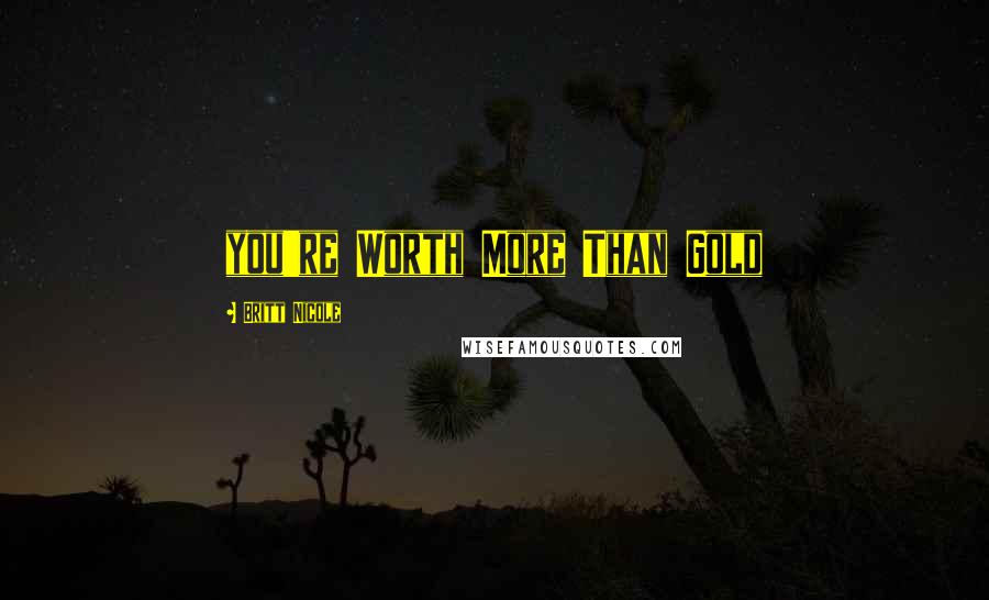 Britt Nicole Quotes: you're Worth More Than Gold