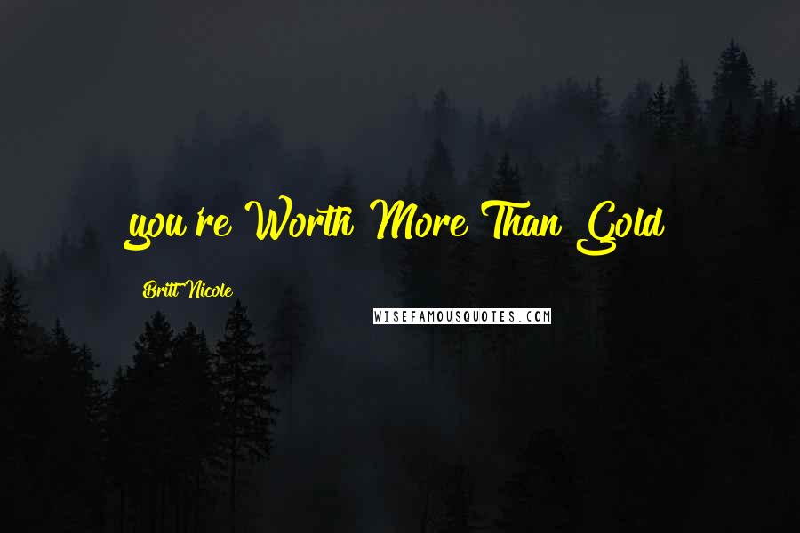 Britt Nicole Quotes: you're Worth More Than Gold