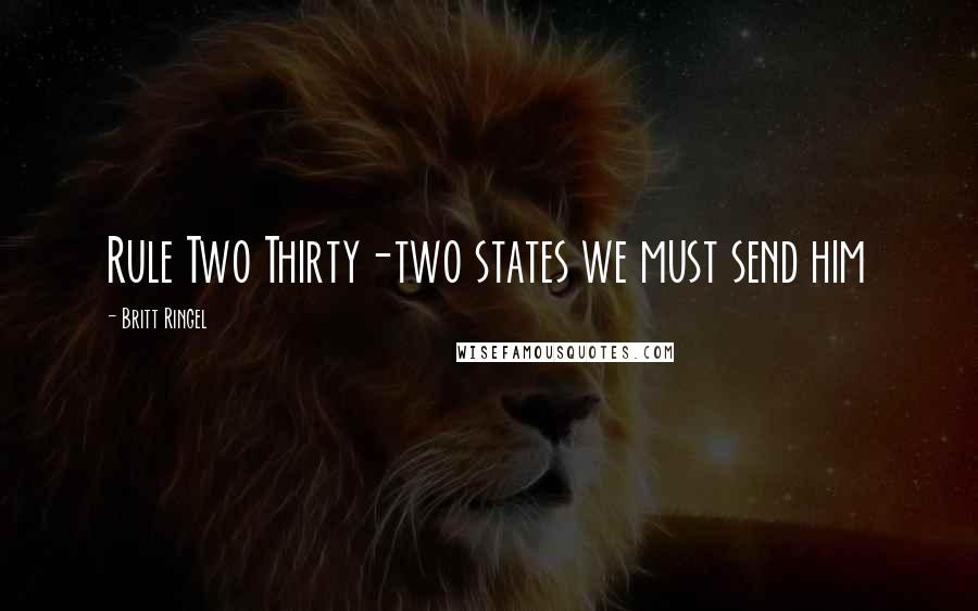 Britt Ringel Quotes: Rule Two Thirty-two states we must send him
