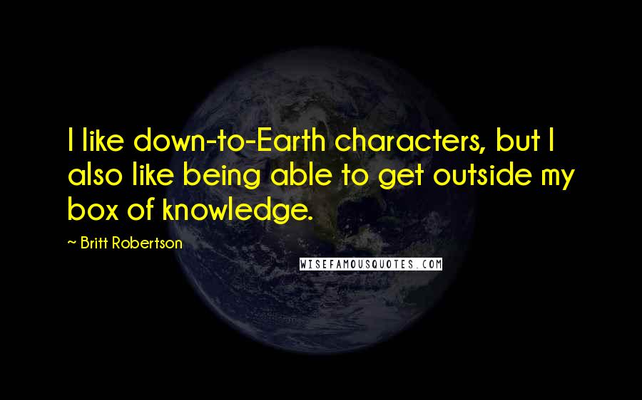 Britt Robertson Quotes: I like down-to-Earth characters, but I also like being able to get outside my box of knowledge.