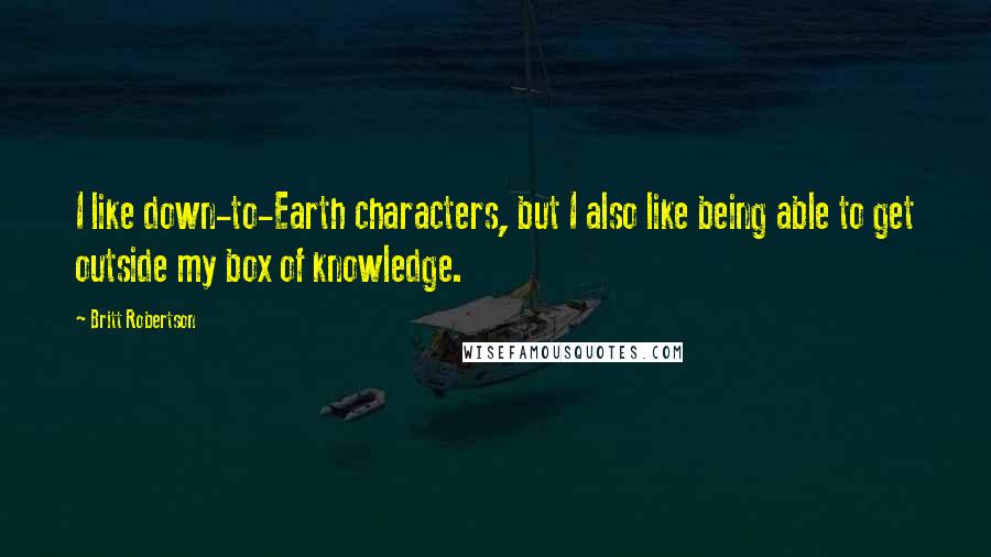 Britt Robertson Quotes: I like down-to-Earth characters, but I also like being able to get outside my box of knowledge.