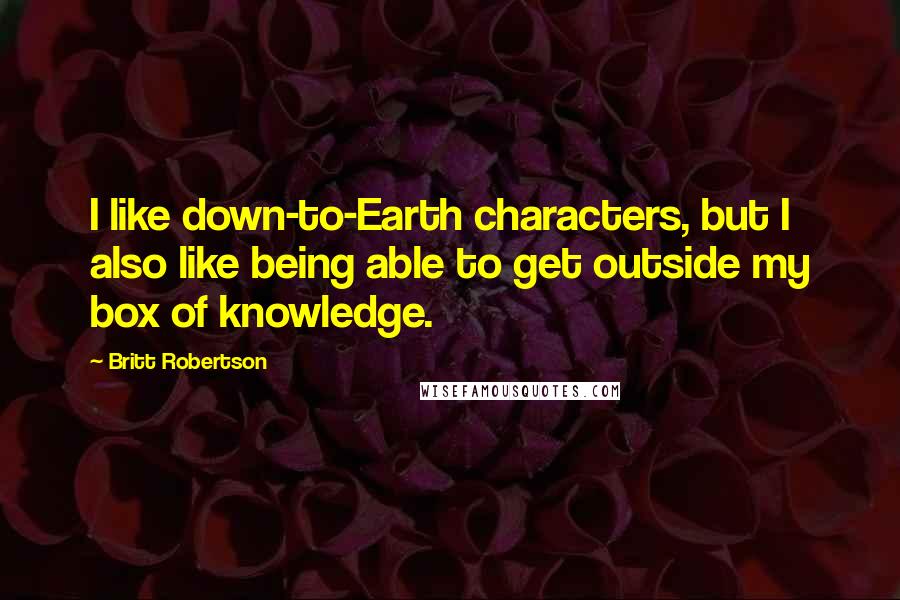 Britt Robertson Quotes: I like down-to-Earth characters, but I also like being able to get outside my box of knowledge.