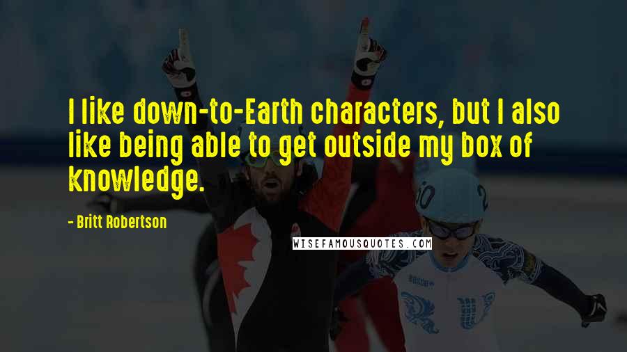 Britt Robertson Quotes: I like down-to-Earth characters, but I also like being able to get outside my box of knowledge.