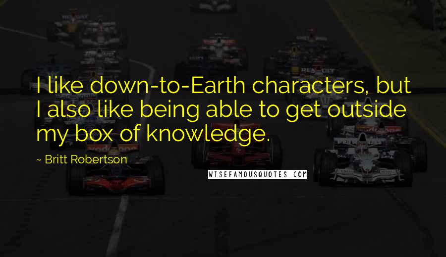 Britt Robertson Quotes: I like down-to-Earth characters, but I also like being able to get outside my box of knowledge.