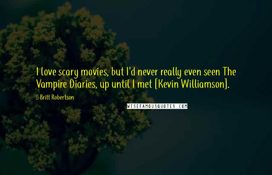 Britt Robertson Quotes: I love scary movies, but I'd never really even seen The Vampire Diaries, up until I met [Kevin Williamson].