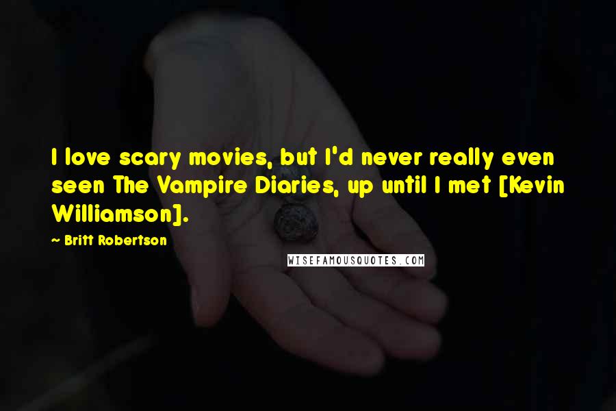 Britt Robertson Quotes: I love scary movies, but I'd never really even seen The Vampire Diaries, up until I met [Kevin Williamson].