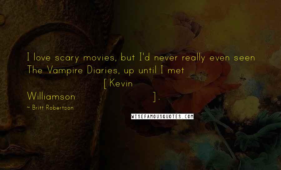 Britt Robertson Quotes: I love scary movies, but I'd never really even seen The Vampire Diaries, up until I met [Kevin Williamson].