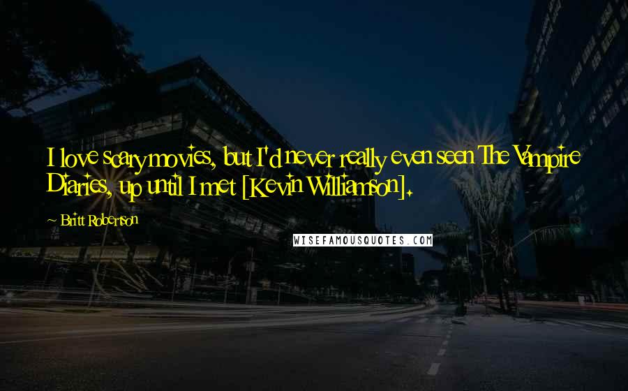 Britt Robertson Quotes: I love scary movies, but I'd never really even seen The Vampire Diaries, up until I met [Kevin Williamson].